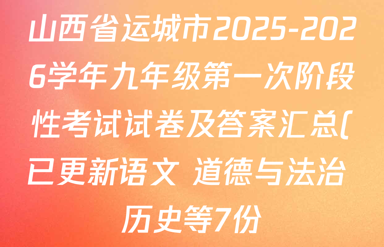 山西省运城市2025-2026学年九年级第一次阶段性考试试卷及答案汇总(已更新语文 道德与法治 历史等7份) 山西省运城市2025-2026学年九年级第一次阶段性考试试卷及答案汇总(已更新语文 道德与法治 历史等7份)